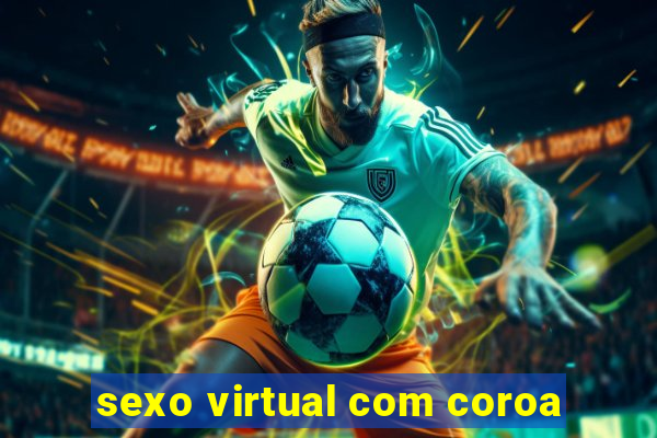 sexo virtual com coroa